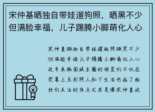 宋仲基晒独自带娃遛狗照，晒黑不少但满脸幸福，儿子踢腾小脚萌化人心